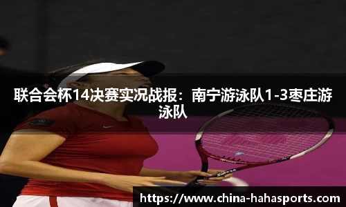 联合会杯14决赛实况战报：南宁游泳队1-3枣庄游泳队