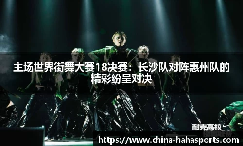 主场世界街舞大赛18决赛：长沙队对阵惠州队的精彩纷呈对决