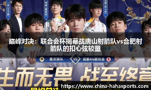 巅峰对决：联合会杯揭幕战唐山射箭队vs合肥射箭队的扣心弦较量