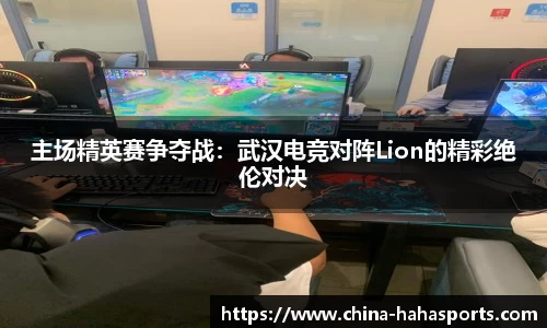 主场精英赛争夺战：武汉电竞对阵Lion的精彩绝伦对决