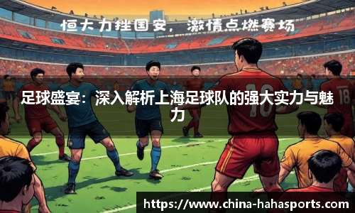 足球盛宴：深入解析上海足球队的强大实力与魅力