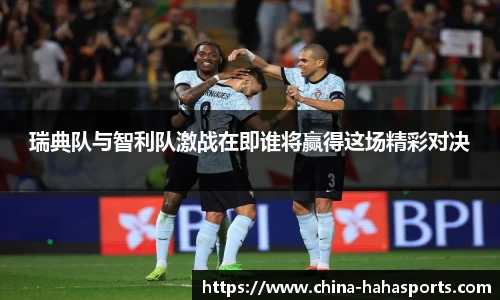 瑞典队与智利队激战在即谁将赢得这场精彩对决